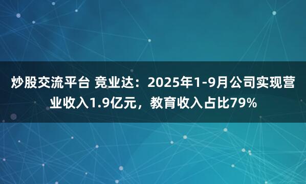 炒股交流平台 竞业达：2025年1-9月公司实现营业收入1.9亿元，教育收入占比79%