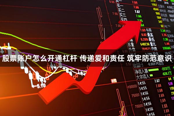 股票账户怎么开通杠杆 传递爱和责任 筑牢防范意识
