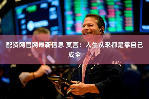 配资网官网最新信息 莫言：人生从来都是靠自己成全
