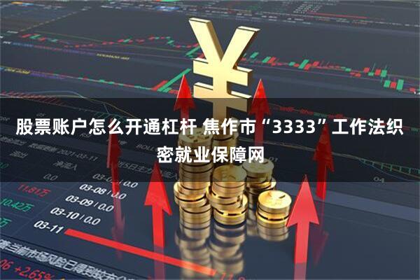 股票账户怎么开通杠杆 焦作市“3333”工作法织密就业保障网