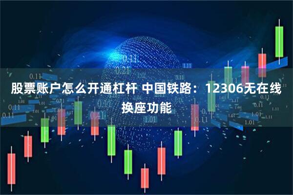 股票账户怎么开通杠杆 中国铁路：12306无在线换座功能