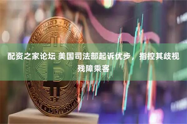 配资之家论坛 美国司法部起诉优步，指控其歧视残障乘客