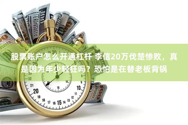 股票账户怎么开通杠杆 李信20万伐楚惨败,真是因为年少轻狂吗?恐怕是在替老板背锅