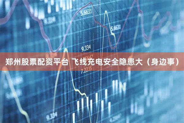 郑州股票配资平台 飞线充电安全隐患大（身边事）