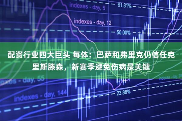 配资行业四大巨头 每体：巴萨和弗里克仍信任克里斯滕森，新赛季避免伤病是关键